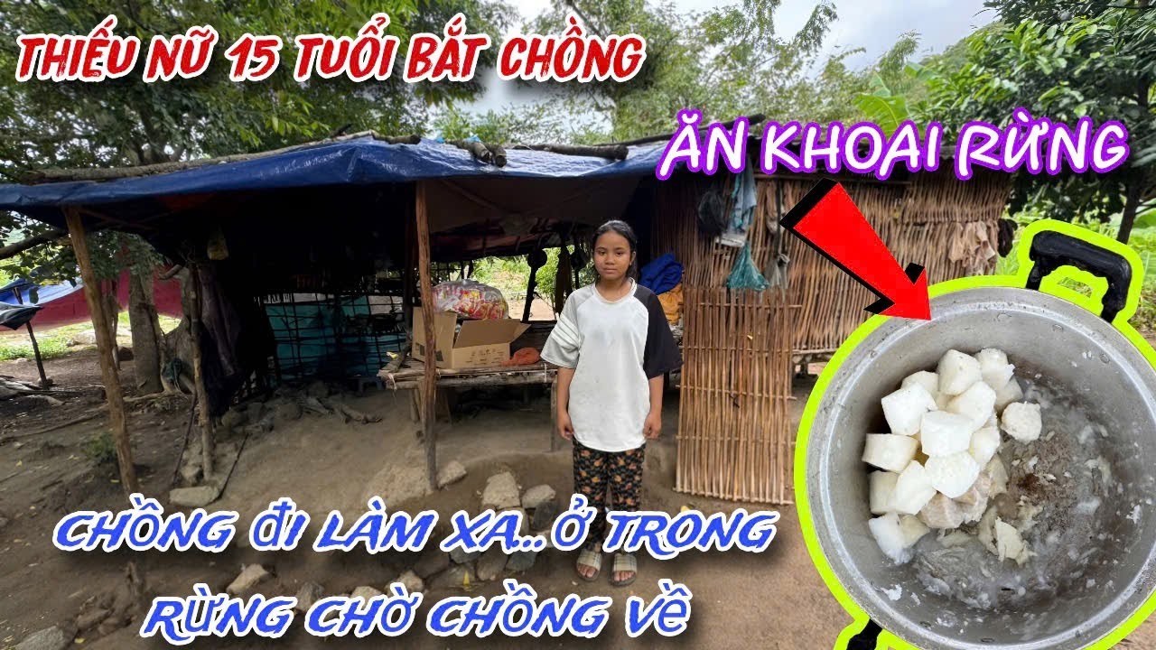 THIẾU NỮ 15 tuổi BẮT chồng, chồng đi làm xa, ở trong RỪNG ăn KHOAI RỪNG chờ chồng về../843