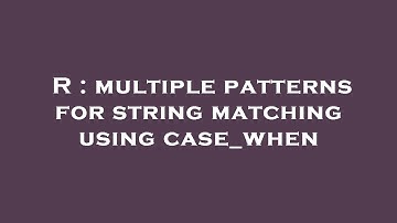 R : multiple patterns for string matching using case_when