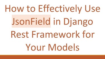 How to Effectively Use JsonField in Django Rest Framework for Your Models