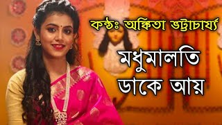 Madhumalati Dake Aay - Ankita Bhattacharyya | মধুমালতি ডাকে আয় - অঙ্কিতা ভট্টাচার্য্য
