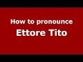 How to pronounce Ettore Tito (Italian/Italy) - PronounceNames.com