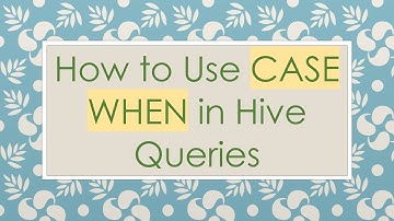 How to Use CASE WHEN in Hive Queries