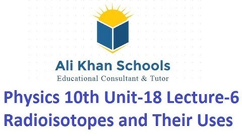 Physics 10th Unit-18 Lecture-6 Radioisotopes and Their Uses