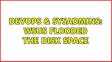 DevOps & SysAdmins: WSUS flooded the disk space