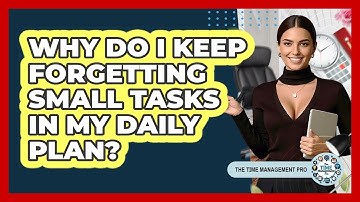 Why Do I Keep Forgetting Small Tasks In My Daily Plan? - The Time Management Pro