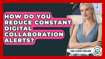 How Do You Reduce Constant Digital Collaboration Alerts? - Guide To Work From Home