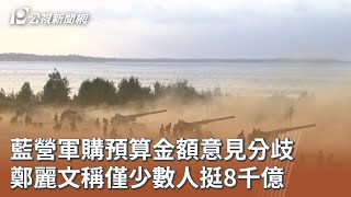 藍營軍購預算金額意見分歧 鄭麗文稱僅少數人挺8千億｜20260504 公視午間新聞
