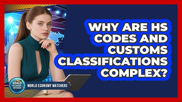 Why Are HS Codes And Customs Classifications Complex? - World Economy Watchers