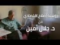 مباشر جلال أمين يقدم روشتة إصلاح اقتصادي تعرف على عناصرها
