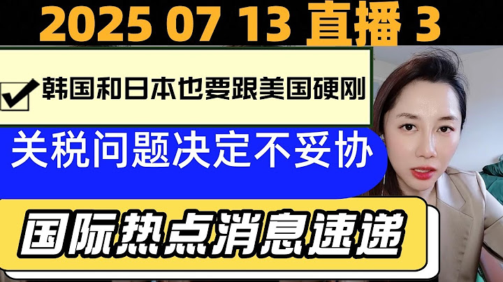 夏小冰2025年7月13日早间直播3，韩国和日本也要跟美国硬刚，关税问题决定不妥协。今日热点。