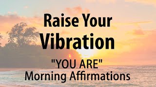Raise Your Vibration Morning YOU ARE Affirmations to Begin Your Day - Morning Meditation