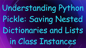 Understanding Python Pickle: Saving Nested Dictionaries and Lists in Class Instances