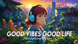 Good Vibes Good Life 🍀 Tiktok Viral Songs 2024 | Latest English Songs With Lyrics