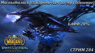 Мы пытались Vs. Король-Лич 10 гер (Освоение) / БАФФ 20% ➤ СТРИМ 284 ➤ WORLD OF WARCRAFT CLASSIC