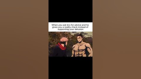 When you ask bro for advice and he gives you a reality check instead of supporting your delusion