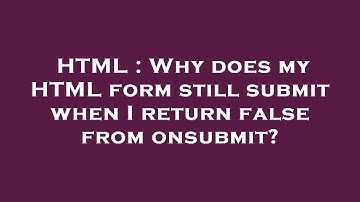 HTML : Why does my HTML form still submit when I return false from onsubmit?
