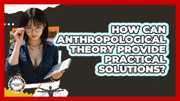 How Can Anthropological Theory Provide Practical Solutions? - Anthropology Insights