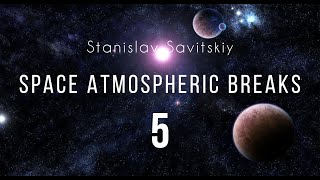 Stanislav Savitskiy - Space Atmospheric Breaks Part 5