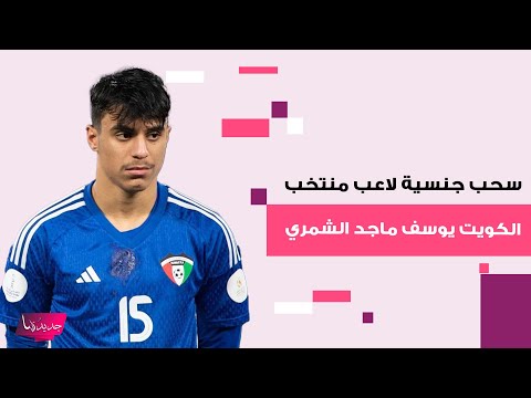 تفاصيل سحب جنسية لاعب منتخب الكويت يوسف ماجد الشمري بعد سحب جنسية جده وكل من اكتسبها بالتبعية