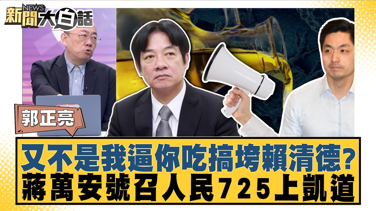 又不是我逼你吃搞垮賴清德？蔣萬安號召人民725上凱道【#新聞大白話】20260717-7│ #郭正亮 #李明賢 #陳揮文