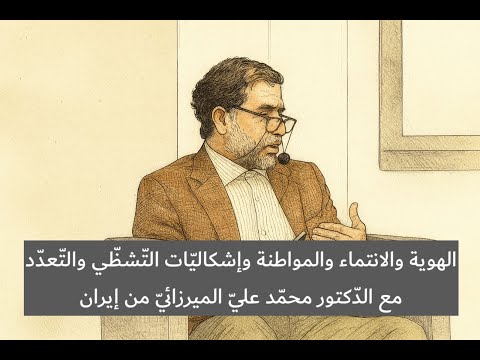 الهوية والانتماء والمواطنة وإشكالي ات الت شظ ي والت عد د مع الد كتور محم د علي الميرزائي من إيران