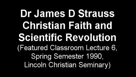 James D Strauss, Christian Faith and Scientific Revolution, Spring 1990, class lecture 06