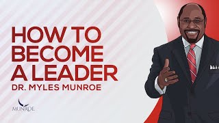 How To Become A Leader | Dr. Myles Munroe