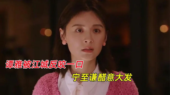 《聽說你喜歡我》15-16集：譚雅被江城反咬一口，寧至謙醋意大發 - 天天要聞