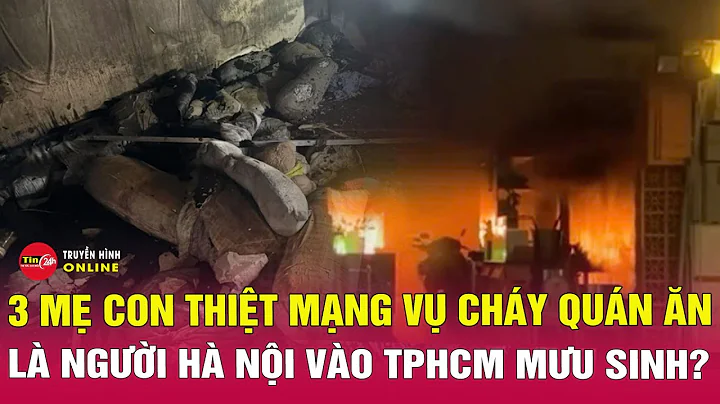 Diễn biến mới nhất vụ cháy quán bún ốc ở TPHCM: Hé lộ hoàn cảnh xé lòng của gia đình nạn nhân.Tin24h