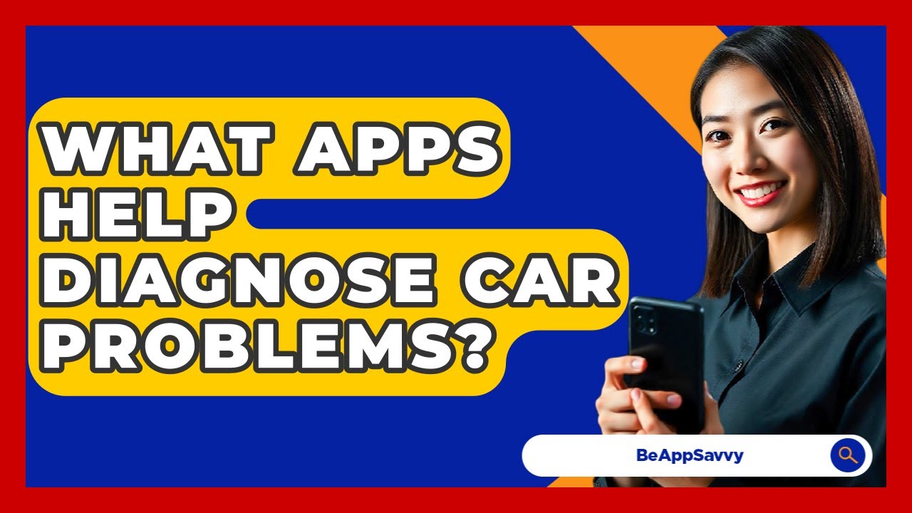 What Apps Help Diagnose Car Problems? - Be App Savvy