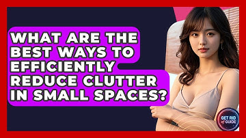 What Are the Best Ways to Efficiently Reduce Clutter in Small Spaces? - Get Rid Of Guide