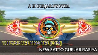 {EDM} TU PYAR KRE KE NA KRE NEW SATTO GURJAR RASIYA DJ REMIX 2025 A K GURJAR NYOTHA.
