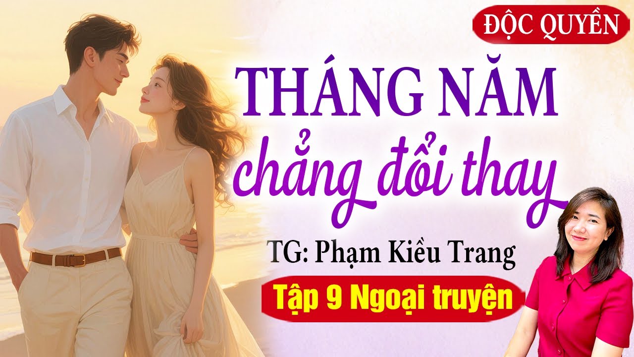 THÁNG NĂM CHẲNG ĐỔI THAY TẬP CUỐI - NGOẠI TRUYỆN - KIM THANH ĐỌC SIÊU PHẨM MỚI NHẤT PHẠM KIỀU TRANG