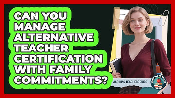 Can You Manage Alternative Teacher Certification With Family Commitments? - Aspiring Teacher Guide