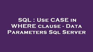 SQL : Use CASE in WHERE clause - Data Parameters Sql Server