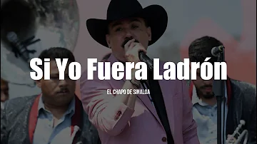 El Chapo De Sinaloa - Si Yo Fuera Ladrón (LETRA)