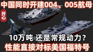 重磅喜訊！中國將同時開建004、005航母！10萬噸，還是常規動力？！性能直接對標美國福特號！