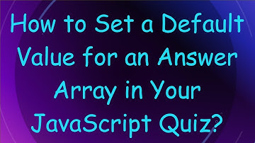 How to Set a Default Value for an Answer Array in Your JavaScript Quiz?