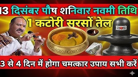 13 दिसंबर शनिवार नवमी तिथि एक कटोरी सरसों के तेल का जरूर करें ll Pardeep Mishra ji 