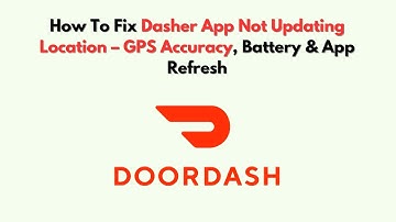 How To Fix Dasher App Not Updating Location – GPS Accuracy, Battery & App Refresh