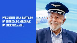 Presidente Lula participa da entrega de aeronave da Embraer à Azul