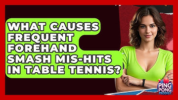 What Causes Frequent Forehand Smash Mis-hits In Table Tennis? - Ping Pong Prodigy