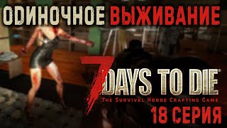 7 Days to Die ✮ ОДИНОЧНОЕ ВЫЖИВАНИЕ ✮ 18 СЕРИЯ