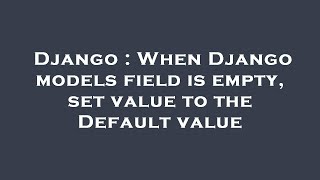 Django : When Django models field is empty, set value to the Default value