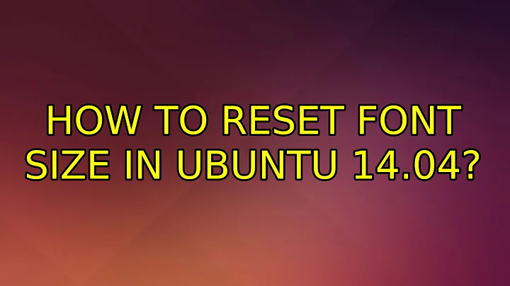 Ubuntu: How to reset font size in ubuntu 14.04?