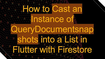 How to Cast an Instance of QueryDocumentsnapshots into a List in Flutter with Firestore