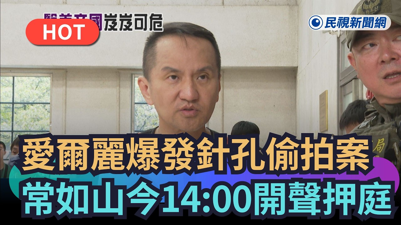 【熱搜新聞】愛爾麗爆發針孔偷拍案　常如山下午2點半開聲押庭｜民視新聞｜