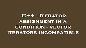 C++ : Iterator assignment in a condition - vector iterators incompatible