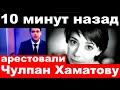 10 минут назад / арестовали Чулпан Хаматову