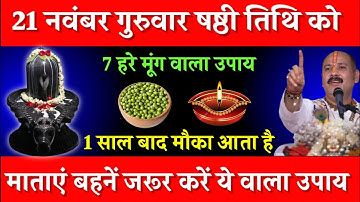 21 नवंबर गुरुवार षष्ठी तिथि के दिन 7 हरे मूंग वाला उपाय जरूर करें || Pradeep Ji Mishra